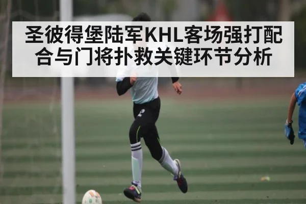 圣彼得堡陆军KHL客场强打配合与门将扑救关键环节分析